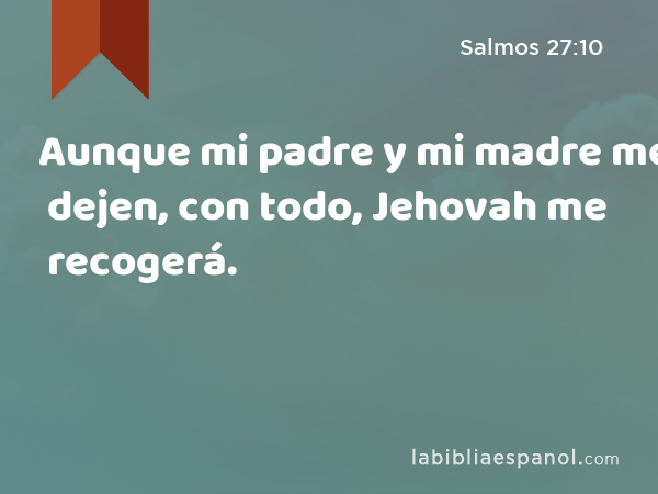 Salmos 27:10 - Aunque mi padre y mi madre me dejen, con todo, Jehovah me  recogerá. - Bíblia