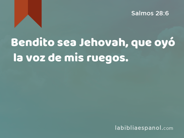 Bendito sea Jehovah, que oyó la voz de mis ruegos. - Salmos 28:6