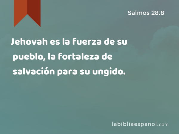 Jehovah es la fuerza de su pueblo, la fortaleza de salvación para su ungido. - Salmos 28:8