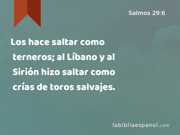 Los hace saltar como terneros; al Líbano y al Sirión hizo saltar como crías de toros salvajes. - Salmos 29:6