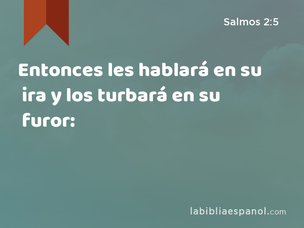 Entonces les hablará en su ira y los turbará en su furor: - Salmos 2:5