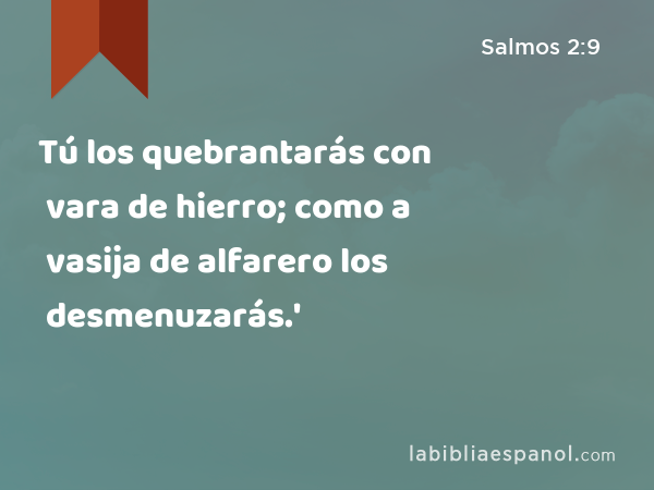 Tú los quebrantarás con vara de hierro; como a vasija de alfarero los desmenuzarás.' - Salmos 2:9