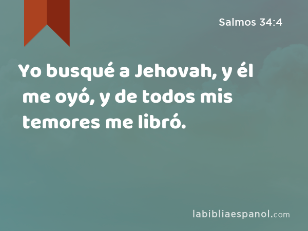 Yo busqué a Jehovah, y él me oyó, y de todos mis temores me libró. - Salmos 34:4