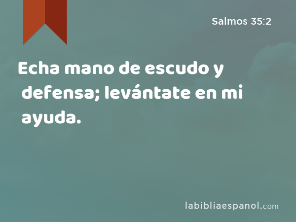 Echa mano de escudo y defensa; levántate en mi ayuda. - Salmos 35:2