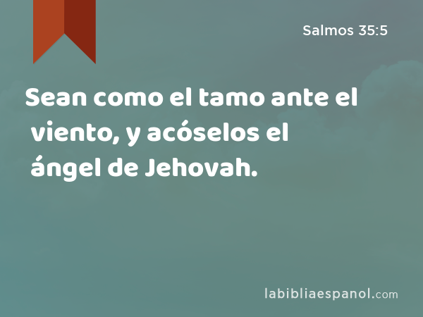 Sean como el tamo ante el viento, y acóselos el ángel de Jehovah. - Salmos 35:5