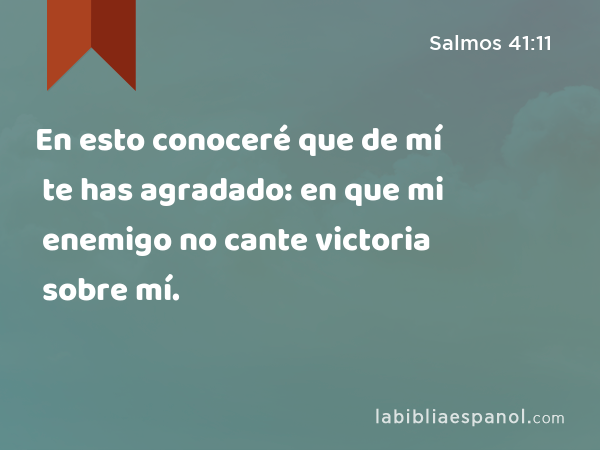 En esto conoceré que de mí te has agradado: en que mi enemigo no cante victoria sobre mí. - Salmos 41:11