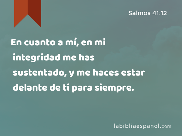 En cuanto a mí, en mi integridad me has sustentado, y me haces estar delante de ti para siempre. - Salmos 41:12