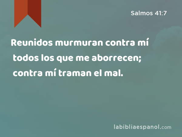 Reunidos murmuran contra mí todos los que me aborrecen; contra mí traman el mal. - Salmos 41:7