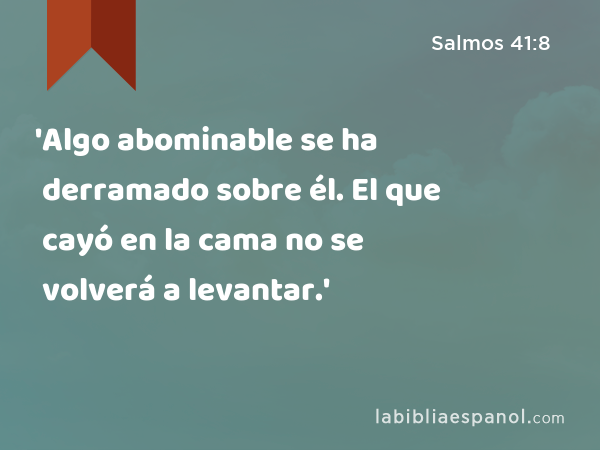 'Algo abominable se ha derramado sobre él. El que cayó en la cama no se volverá a levantar.' - Salmos 41:8