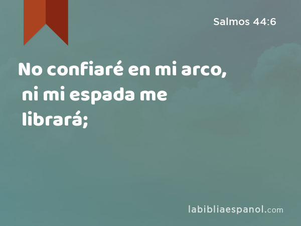 No confiaré en mi arco, ni mi espada me librará; - Salmos 44:6