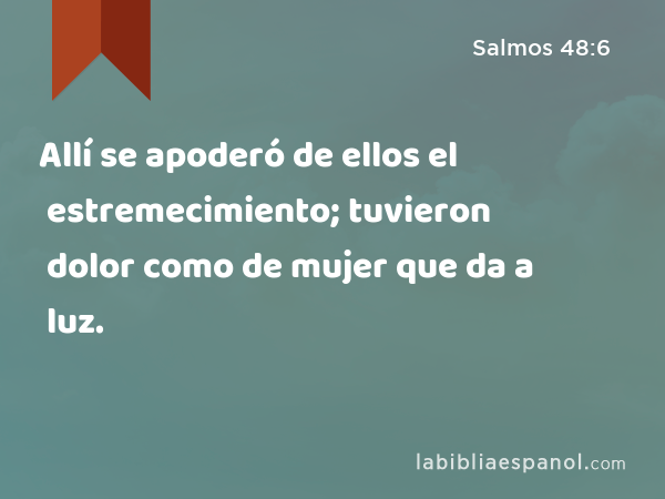 Allí se apoderó de ellos el estremecimiento; tuvieron dolor como de mujer que da a luz. - Salmos 48:6