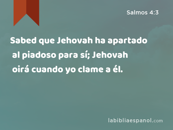 Sabed que Jehovah ha apartado al piadoso para sí; Jehovah oirá cuando yo clame a él. - Salmos 4:3