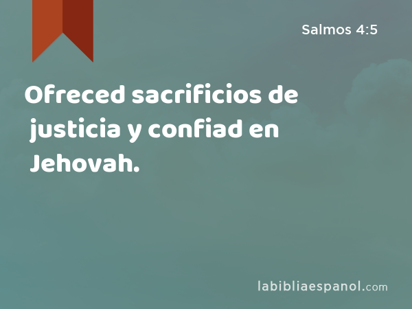 Ofreced sacrificios de justicia y confiad en Jehovah. - Salmos 4:5