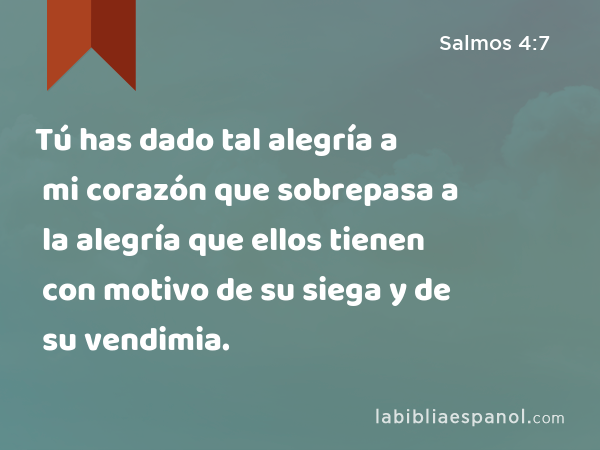 Tú has dado tal alegría a mi corazón que sobrepasa a la alegría que ellos tienen con motivo de su siega y de su vendimia. - Salmos 4:7