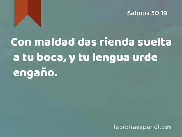 Con maldad das rienda suelta a tu boca, y tu lengua urde engaño. - Salmos 50:19