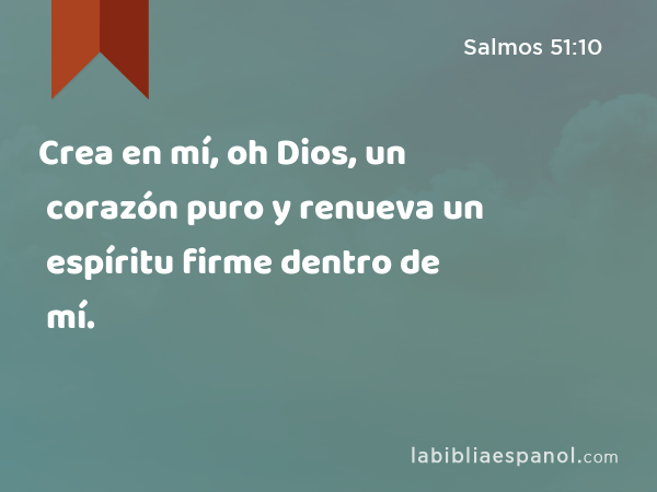 Crea en mí, oh Dios, un corazón puro y renueva un espíritu firme dentro de mí. - Salmos 51:10