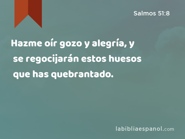 Hazme oír gozo y alegría, y se regocijarán estos huesos que has quebrantado. - Salmos 51:8