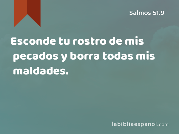 Esconde tu rostro de mis pecados y borra todas mis maldades. - Salmos 51:9