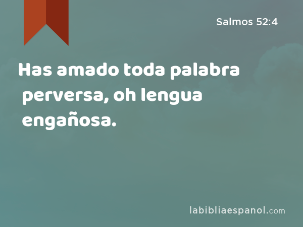 Has amado toda palabra perversa, oh lengua engañosa. - Salmos 52:4