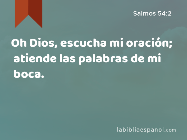 Oh Dios, escucha mi oración; atiende las palabras de mi boca. - Salmos 54:2