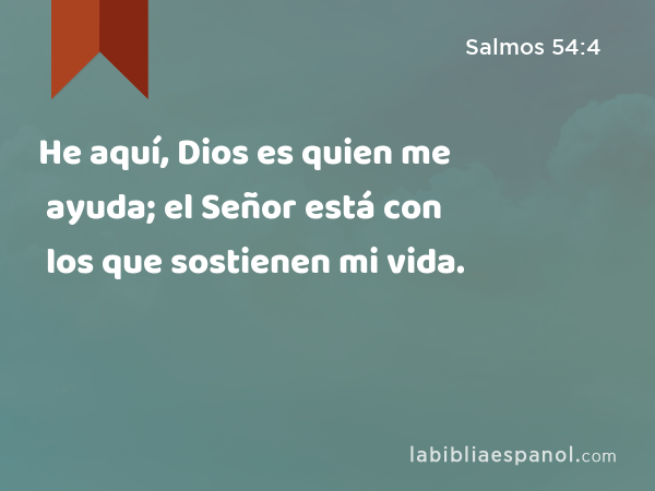 He aquí, Dios es quien me ayuda; el Señor está con los que sostienen mi vida. - Salmos 54:4