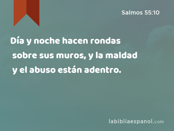 Día y noche hacen rondas sobre sus muros, y la maldad y el abuso están adentro. - Salmos 55:10