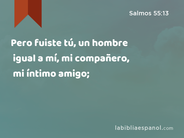 Pero fuiste tú, un hombre igual a mí, mi compañero, mi íntimo amigo; - Salmos 55:13