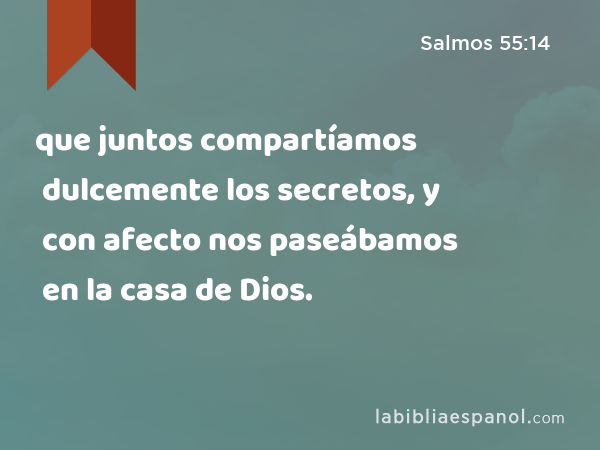 que juntos compartíamos dulcemente los secretos, y con afecto nos paseábamos en la casa de Dios. - Salmos 55:14