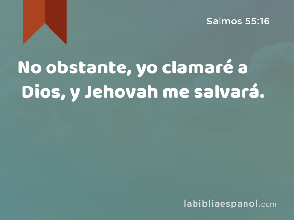 No obstante, yo clamaré a Dios, y Jehovah me salvará. - Salmos 55:16