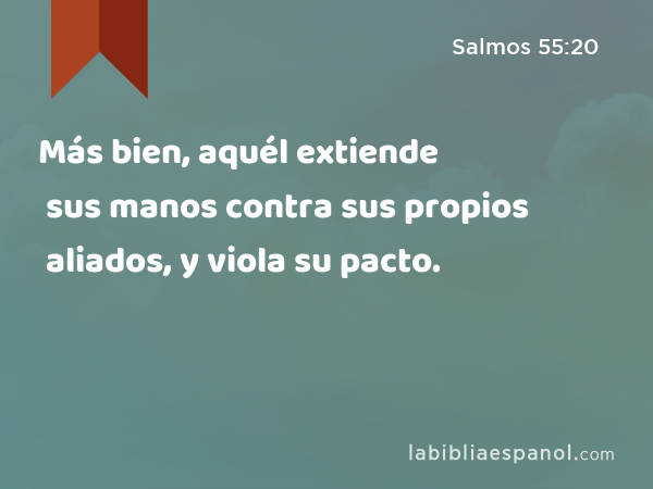 Más bien, aquél extiende sus manos contra sus propios aliados, y viola su pacto. - Salmos 55:20