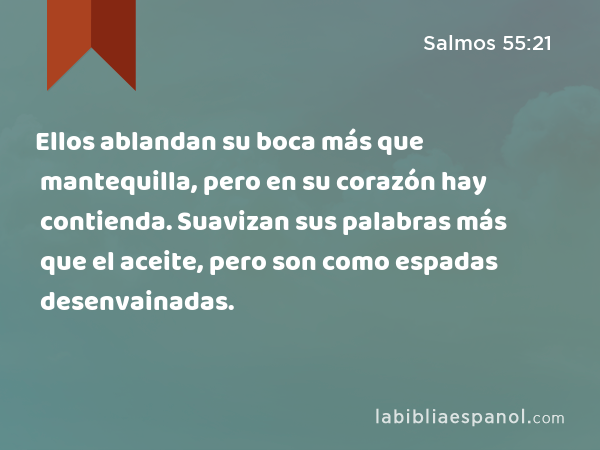 Ellos ablandan su boca más que mantequilla, pero en su corazón hay contienda. Suavizan sus palabras más que el aceite, pero son como espadas desenvainadas. - Salmos 55:21