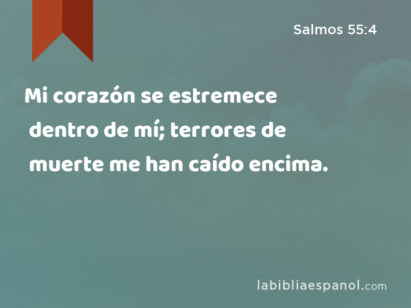 Mi corazón se estremece dentro de mí; terrores de muerte me han caído encima. - Salmos 55:4