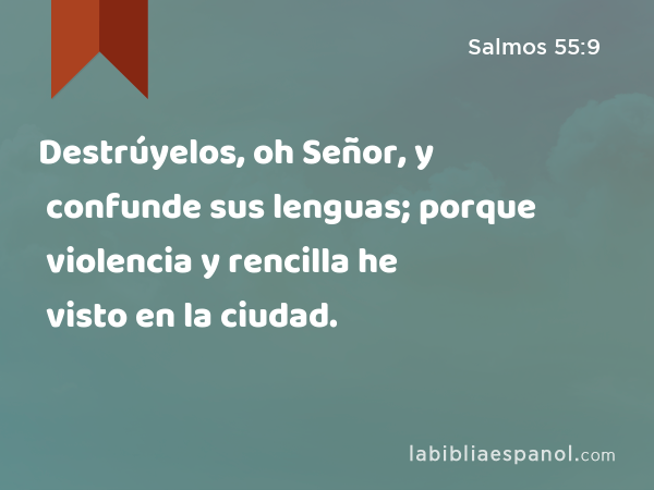 Destrúyelos, oh Señor, y confunde sus lenguas; porque violencia y rencilla he visto en la ciudad. - Salmos 55:9