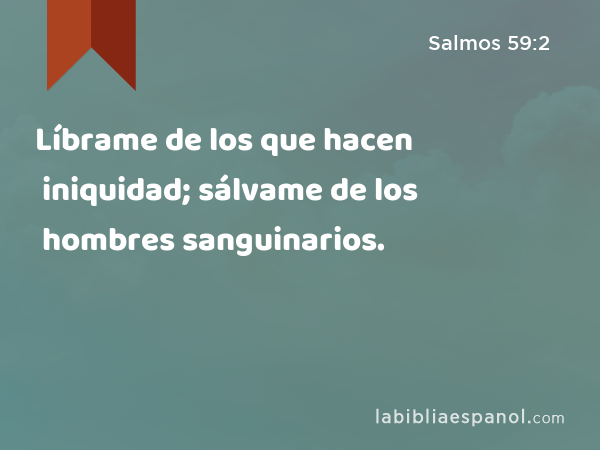 Líbrame de los que hacen iniquidad; sálvame de los hombres sanguinarios. - Salmos 59:2