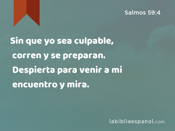 Sin que yo sea culpable, corren y se preparan. Despierta para venir a mi encuentro y mira. - Salmos 59:4