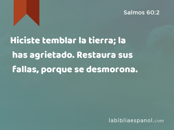 Hiciste temblar la tierra; la has agrietado. Restaura sus fallas, porque se desmorona. - Salmos 60:2