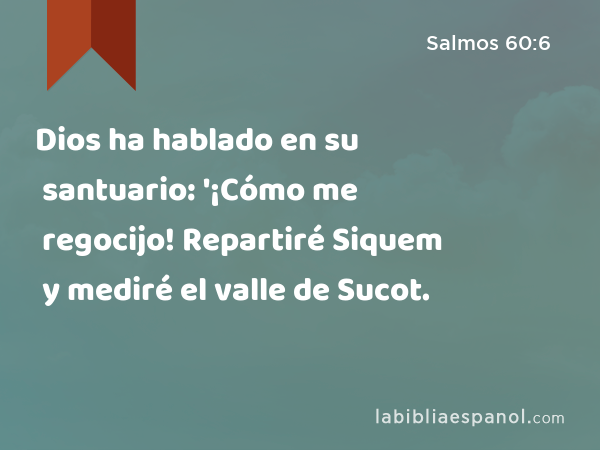 Dios ha hablado en su santuario: '¡Cómo me regocijo! Repartiré Siquem y mediré el valle de Sucot. - Salmos 60:6