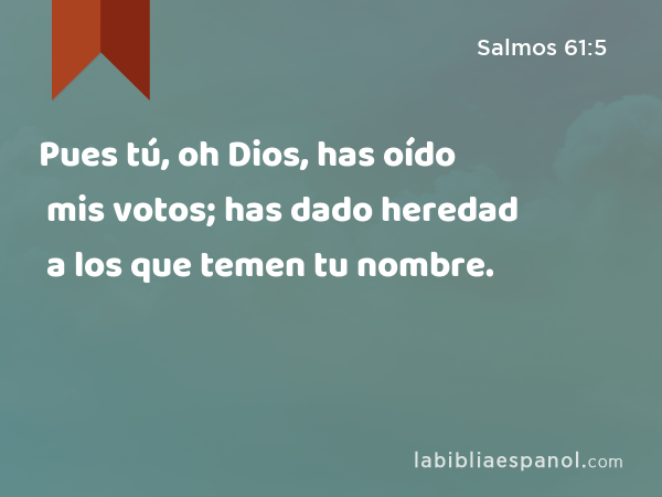 Pues tú, oh Dios, has oído mis votos; has dado heredad a los que temen tu nombre. - Salmos 61:5