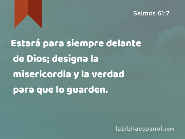 Estará para siempre delante de Dios; designa la misericordia y la verdad para que lo guarden. - Salmos 61:7