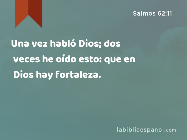 Una vez habló Dios; dos veces he oído esto: que en Dios hay fortaleza. - Salmos 62:11