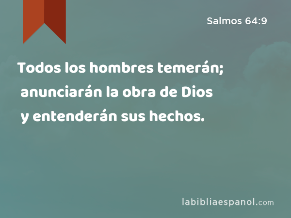 Todos los hombres temerán; anunciarán la obra de Dios y entenderán sus hechos. - Salmos 64:9