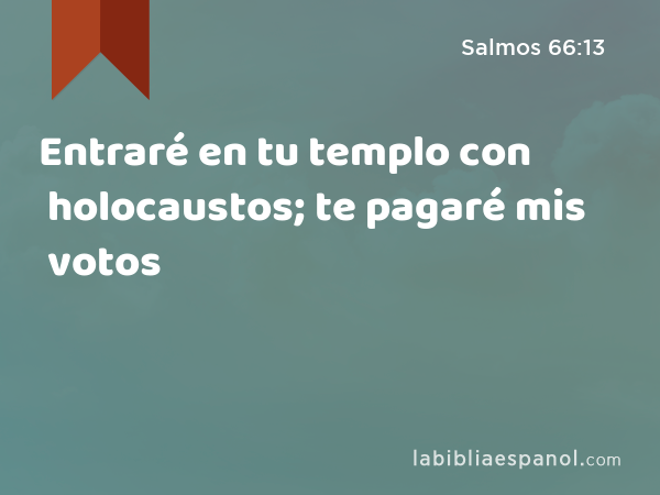 Entraré en tu templo con holocaustos; te pagaré mis votos - Salmos 66:13