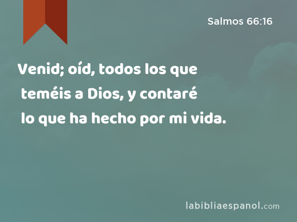 Venid; oíd, todos los que teméis a Dios, y contaré lo que ha hecho por mi vida. - Salmos 66:16