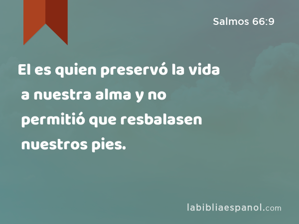 El es quien preservó la vida a nuestra alma y no permitió que resbalasen nuestros pies. - Salmos 66:9