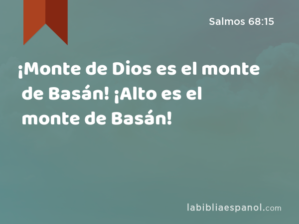 ¡Monte de Dios es el monte de Basán! ¡Alto es el monte de Basán! - Salmos 68:15