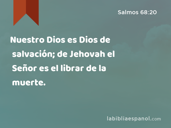 Nuestro Dios es Dios de salvación; de Jehovah el Señor es el librar de la muerte. - Salmos 68:20