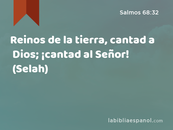 Reinos de la tierra, cantad a Dios; ¡cantad al Señor! (Selah) - Salmos 68:32