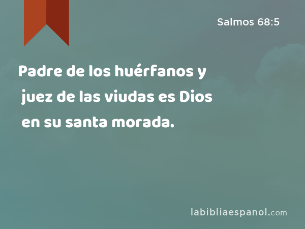 Padre de los huérfanos y juez de las viudas es Dios en su santa morada. - Salmos 68:5