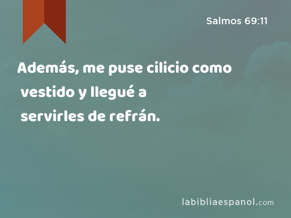 Además, me puse cilicio como vestido y llegué a servirles de refrán. - Salmos 69:11