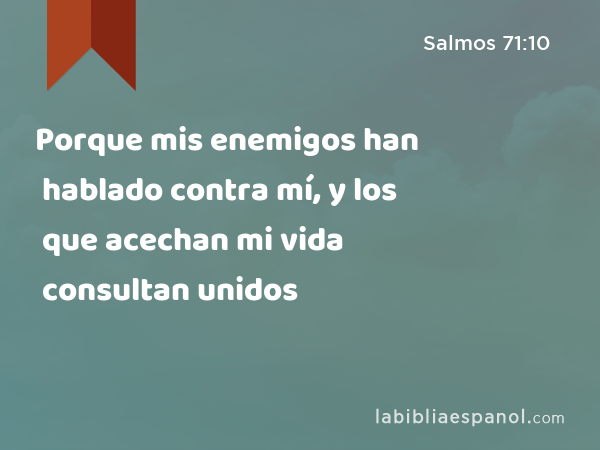 Porque mis enemigos han hablado contra mí, y los que acechan mi vida consultan unidos - Salmos 71:10